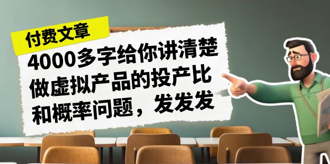 【百度网盘】某付费文章《4000多字给你讲清楚做虚拟产品的投产比和概率问题，发发发》-无双资源网