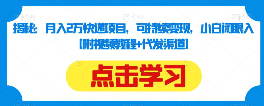 【百度网盘】揭秘：月入2万快递项目，可持续变现，小白闭眼入【附视频教程+代发渠道】-无双资源网