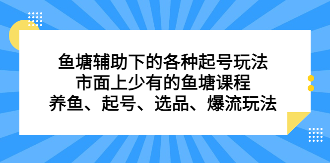 【百度网盘】鱼塘 辅助下的各种起号玩法，市面上少有的鱼塘课程 养鱼 起号 选品 爆流玩法-无双资源网