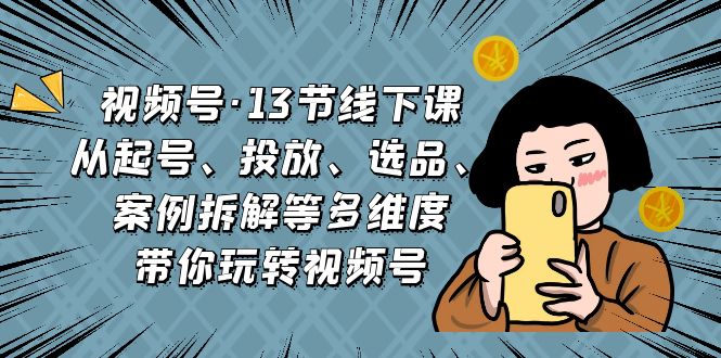 【百度网盘】视频号·13节线下课，从起号、投放、选品、案例拆解等多维度带你玩转视频号-无双资源网