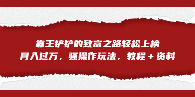 【百度网盘】全网首发，靠王铲铲的致富之路轻松上榜，月入过万，骚操作玩法，教程＋资料-无双资源网