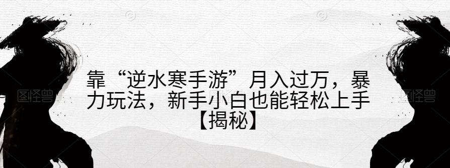 【百度网盘】靠“逆水寒手游”月入过万，暴力玩法，新手小白也能轻松上手-无双资源网