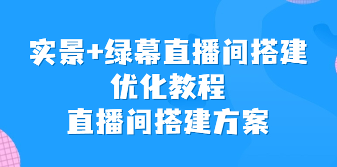 【百度网盘】实景+绿幕直播间搭建优化教程，直播间搭建方案-无双资源网