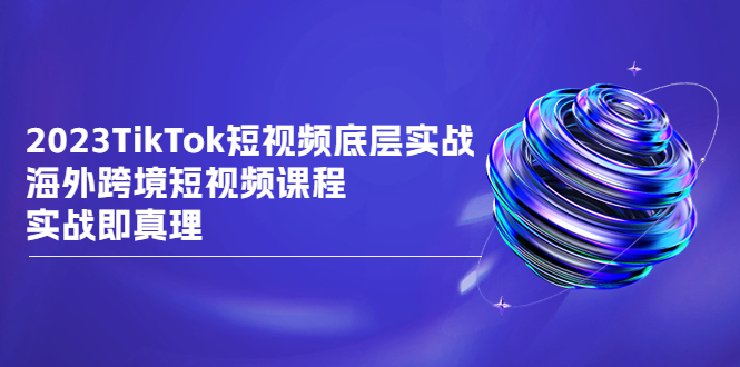 【百度网盘】2023TikTok-短视频底层实战，海外跨境短视频课程，实战即真理-无双资源网