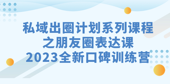 【百度网盘】私域-出圈计划系列课程之朋友圈-表达课，2023全新口碑训练营-无双资源网