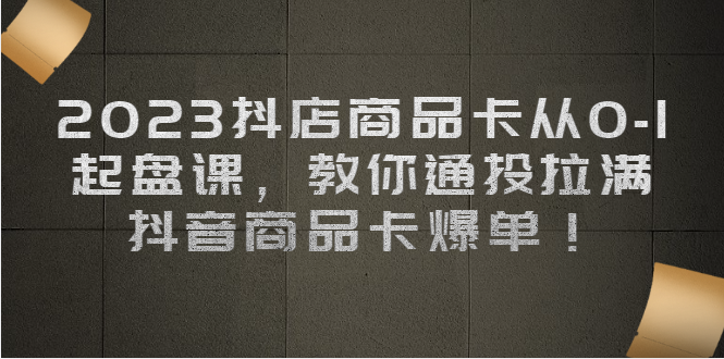 【百度网盘】2023抖店商品卡从0-1 起盘课，教你通投拉满，抖音商品卡爆单！-无双资源网