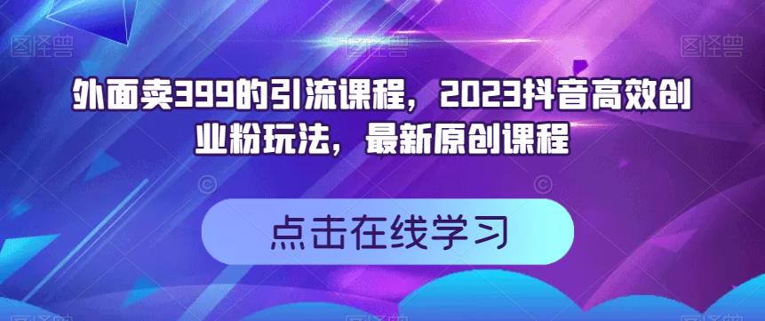 【百度网盘】外面卖399的引流课程，2023抖音高效创业粉玩法，最新原创课程-无双资源网