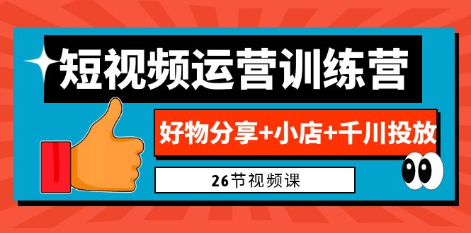 【百度网盘】0基础短视频运营训练营：好物分享+小店+千川投放（26节视频课）-无双资源网