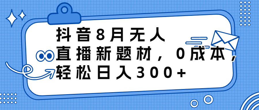 【百度网盘】抖音8月无人直播新题材，0成本，轻松日入300+-无双资源网