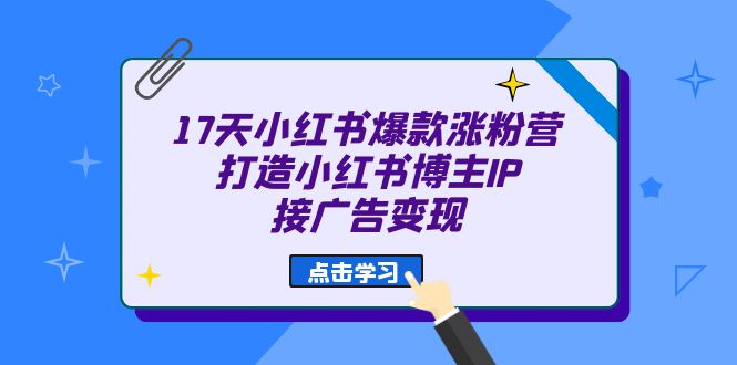 【百度网盘】17天 小红书爆款 涨粉营（广告变现方向）打造小红书博主IP、接广告变现-无双资源网