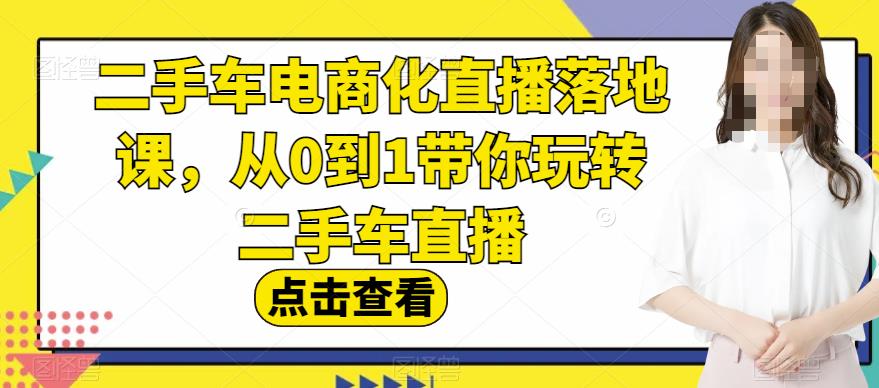 【百度网盘】二手车电商化直播落地课，从0到1带你玩转二手车直播-无双资源网