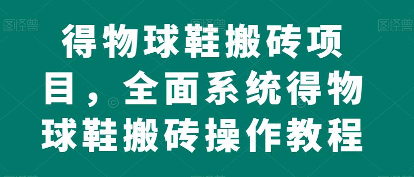 【百度网盘】得物球鞋搬砖项目，全面系统得物球鞋搬砖操作教程-无双资源网