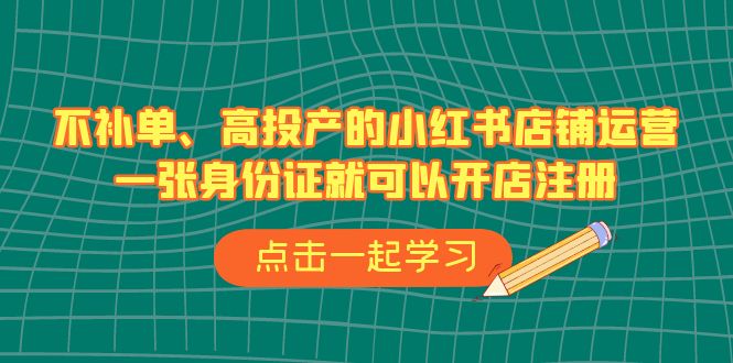 【百度网盘】不补单、高投产的小红书店铺运营，一张身份证就可以开店注册（33节课）-无双资源网