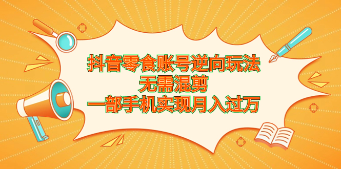 【百度网盘】抖音零食账号逆向玩法，无需混剪，一部手机实现月入过万-无双资源网