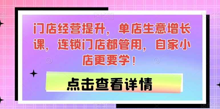 【百度网盘】门店经营提升，单店生意增长课，连锁门店都管用，自家小店更要学！-无双资源网