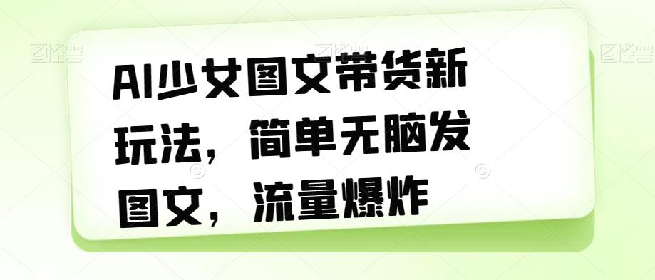 【百度网盘】AI少女图文带货新玩法，简单无脑发图文，流量爆炸-无双资源网