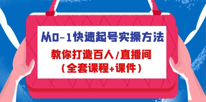 从0-1快速起号实操方法，教你打造百人/直播间（全套课程+课件）-无双资源网