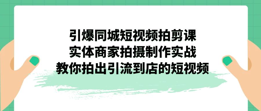 【百度网盘】引爆同城-短视频拍剪课：实体商家拍摄制作实战，教你拍出引流到店的短视频-无双资源网