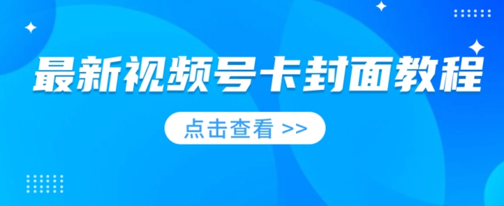 【百度网盘】最新视频号卡封面教程​，适合做视频号的兄弟们，学习一下，免费分享-无双资源网