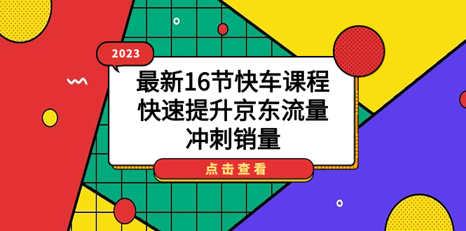 【百度网盘】2023最新16节快车课程，快速提升京东流量，冲刺销量-无双资源网