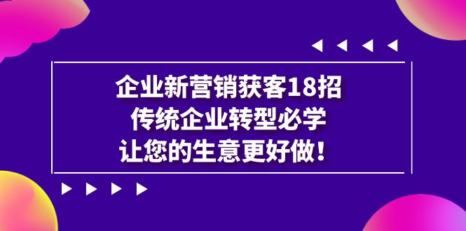 【百度网盘】企业·新营销·获客18招，传统企业·转型必学，让您的生意更好做-无双资源网