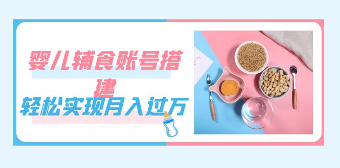 【百度网盘】紧跟时代发展，婴儿辅食账号搭建，轻松实现月入过万（教程+素材）-无双资源网