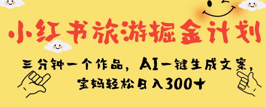 【百度网盘】小红书旅游掘金计划，三分钟一个作品，AI一键生成文案，宝妈轻松日入300+-无双资源网