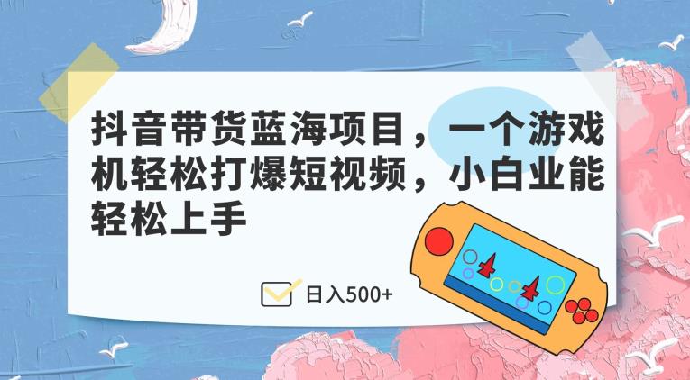 【百度网盘】抖音带货蓝海项目，一个游戏机轻松打爆短视频，小白业能轻松上手-无双资源网