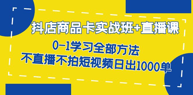 【百度网盘】抖店商品卡实战班+直播课-8月 0-1学习全部方法 不直播不拍短视频日出1000单-无双资源网