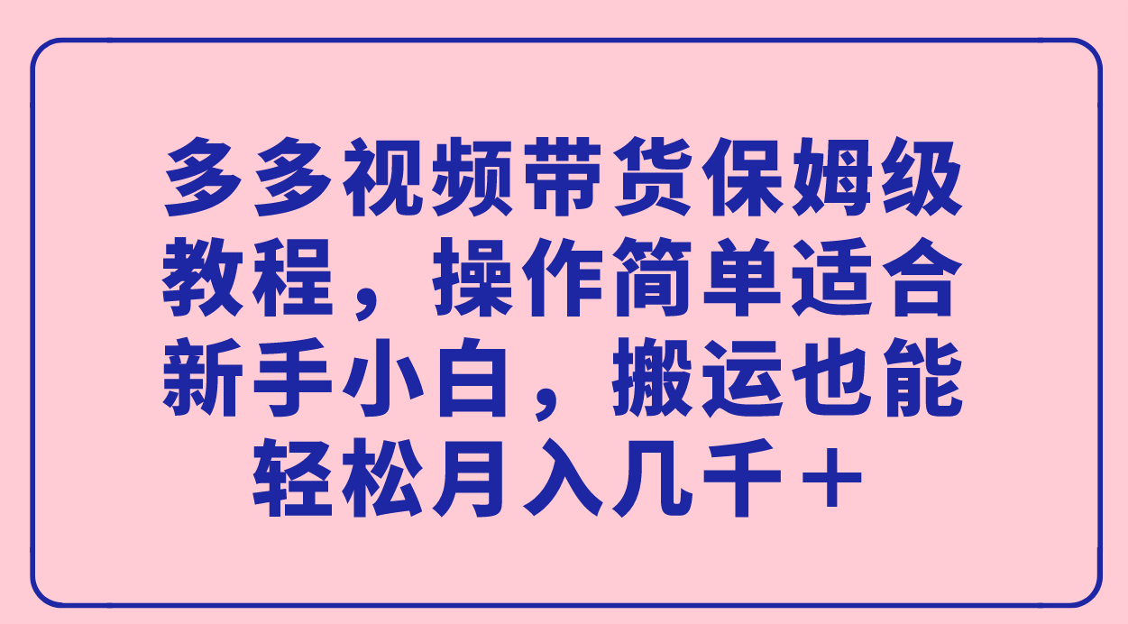 【百度网盘】多多视频带货保姆级教程，操作简单适合新手小白，搬运也能轻松月入几千＋-无双资源网