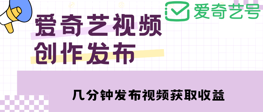 爱奇艺号视频发布，每天几分钟即可发布视频，月入10000+【教程+涨粉攻略】-无双资源网