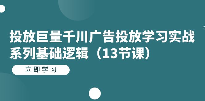 【百度网盘】投放巨量千川广告投放学习实战系列基础逻辑（13节课）-无双资源网