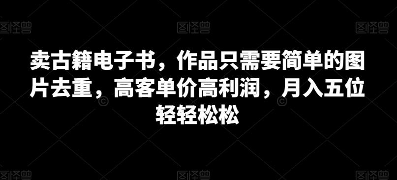 【百度网盘】卖古籍电子书，作品只需要简单的图片去重，高客单价高利润，月入五位轻轻松松-无双资源网