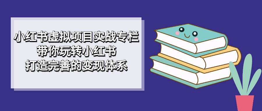 【百度网盘】小红书虚拟项目实战专栏，带你玩转小红书，打造完善的变现体系-无双资源网