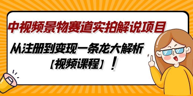 中视频景物赛道实拍解说项目，从注册到变现一条龙大解析【视频课程】-无双资源网