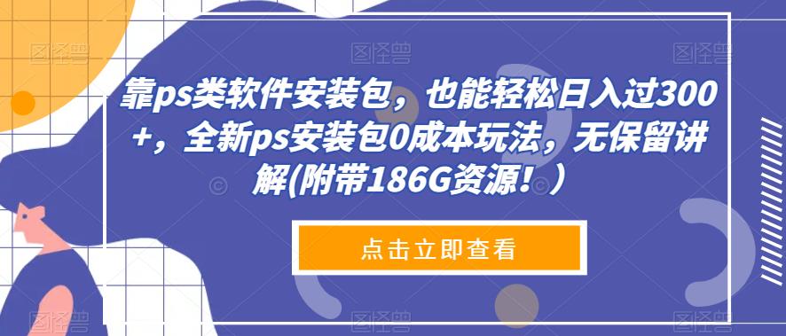 【百度网盘】靠ps类软件安装包，也能轻松日入过300+，全新ps安装包0成本玩法，无保留讲解(附带186G资源！）-无双资源网