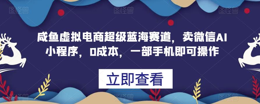 【百度网盘】咸鱼虚拟电商超级蓝海赛道，卖微信AI小程序，0成本，一部手机即可操作-无双资源网