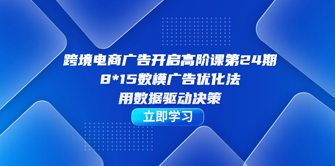 【百度网盘】跨境电商-广告开启高阶课第24期，8*15数模广告优化法，用数据驱动决策-无双资源网