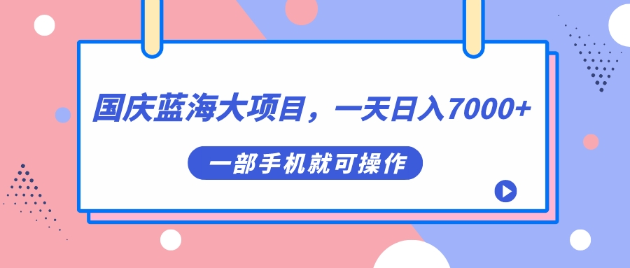 【百度网盘】国庆蓝海大项目，一天日入7000+，一部手机就可操作-无双资源网