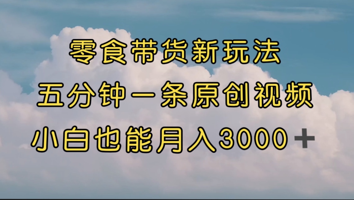 【百度网盘】零食带货新玩法，5分钟一条原创视频，新手小白也能轻松月入3000+ （教程）-无双资源网