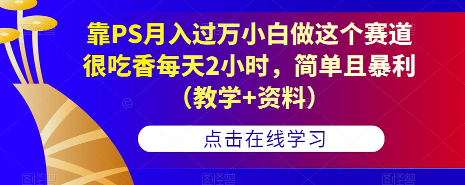 【百度网盘】靠PS月入过万小白做这个赛道很吃香每天2小时，简单且暴利（教学+资料）-无双资源网