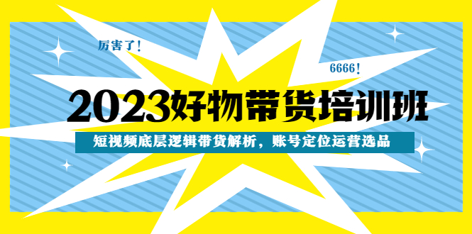 2023好物带货培训班：短视频底层逻辑带货解析，账号定位运营选品-无双资源网