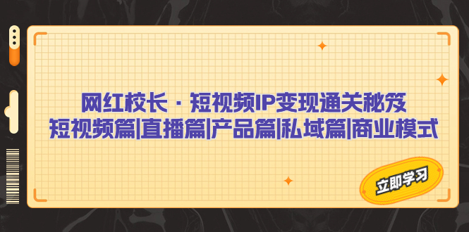 【百度网盘】网红校长·短视频IP变现通关秘笈：短视频篇+直播篇+产品篇+私域篇+商业模式-无双资源网