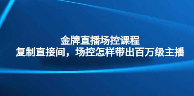 金牌直播场控课程：复制直接间，场控如何带出百万级主播-无双资源网