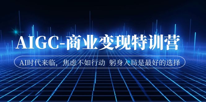 【百度网盘】AIGC-商业变现特训营 AI时代来临，焦虑不如行动 躬身入局是最好的选择-无双资源网