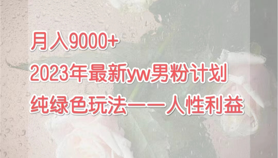 【百度网盘】月入9000+2023年9月最新yw男粉计划绿色玩法——人性之利益-无双资源网