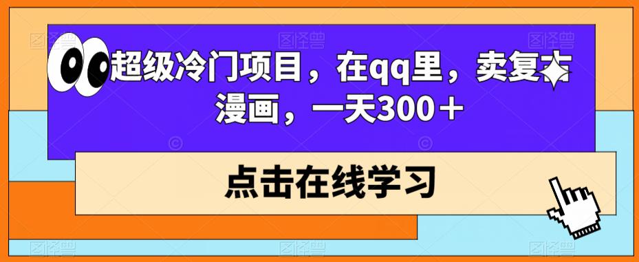 【百度网盘】超级冷门项目，在qq里，卖复古漫画，一天300＋-无双资源网