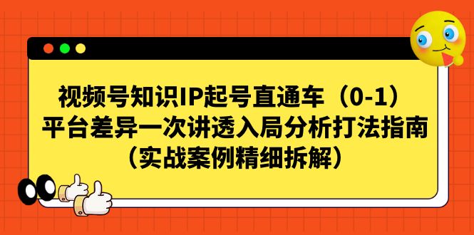 【百度网盘】视频号-知识IP起号直通车（0-1）平台差异一次讲透入局分析打法指南（实战案例精细拆解）-无双资源网