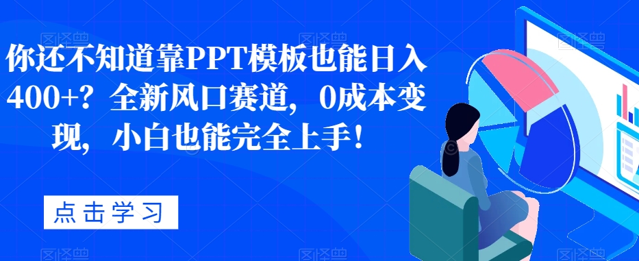 【百度网盘】你还不知道靠PPT模板也能日入400+？全新风口赛道，0成本变现，小白也能完全上手-无双资源网