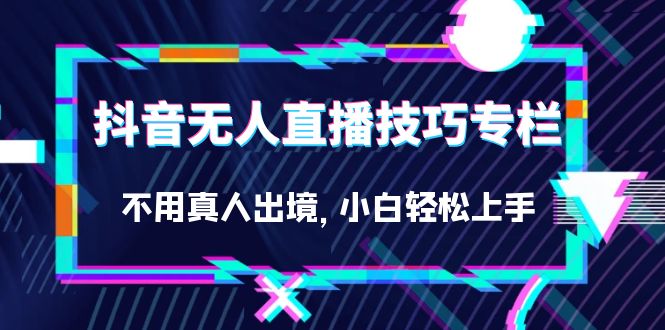 【百度网盘】抖音无人直播技巧专栏，不用真人出境，小白轻松上手（27节）-无双资源网